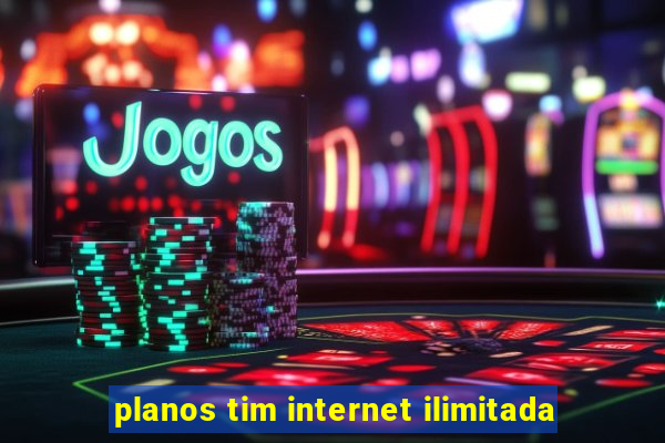 planos tim internet ilimitada